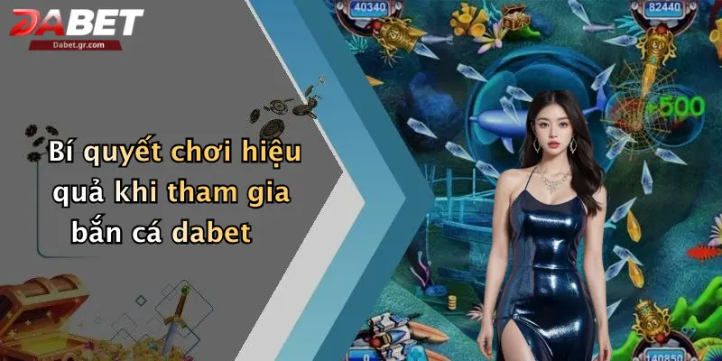 Bí quyết chơi hiệu quả khi tham gia bắn cá dabet