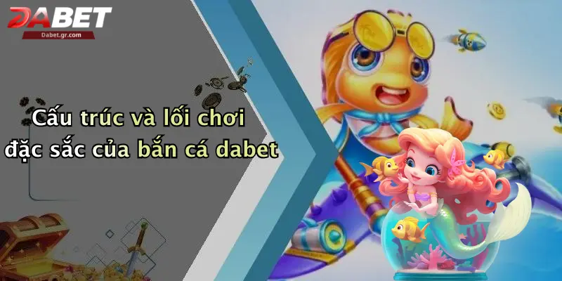 Cấu trúc và lối chơi đặc sắc của bắn cá dabet