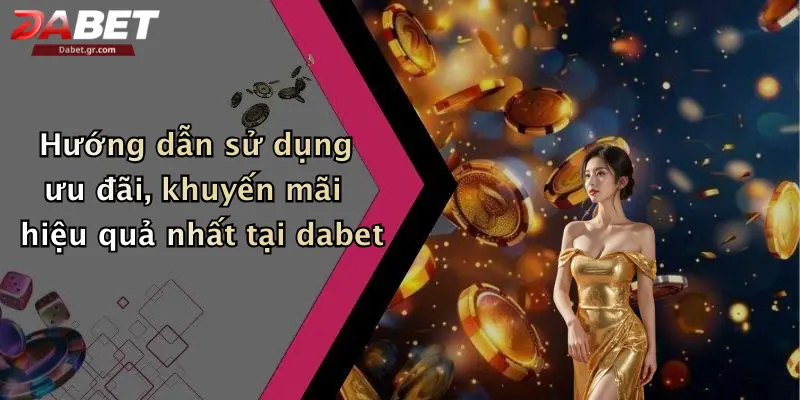 Hướng dẫn sử dụng ưu đãi, khuyến mãi hiệu quả nhất tại dabet