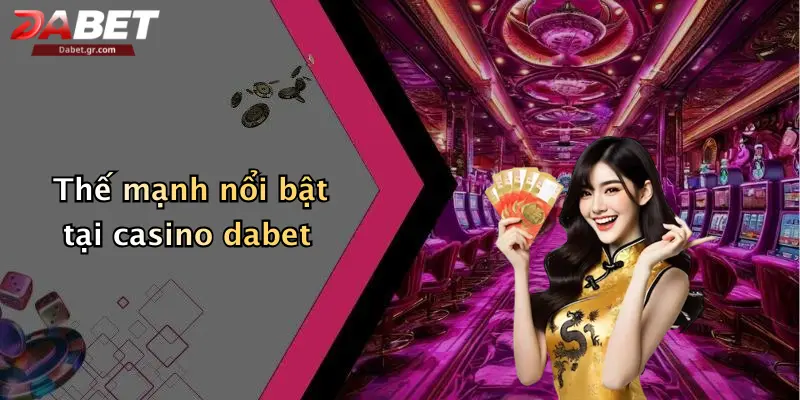 Thế mạnh nổi bật tại casino dabet